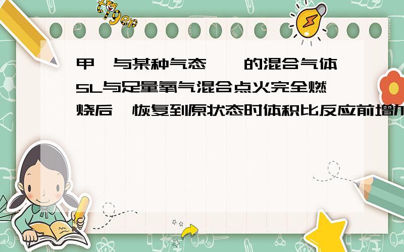 甲烷与某种气态烯泾的混合气体5L与足量氧气混合点火完全燃烧后,恢复到原状态时体积比反应前增加了2L(体积均在120°C和101kPa下测定）,求烯泾可能的组成和体积分数.答案是;当n=3时,V%=8%,当n=4