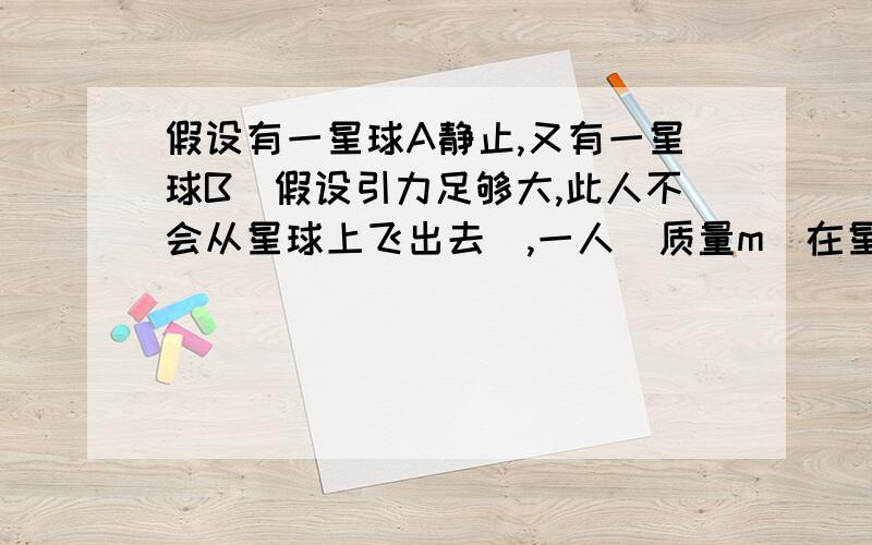 假设有一星球A静止,又有一星球B（假设引力足够大,此人不会从星球上飞出去）,一人（质量m）在星球B(质量M)上做下蹲运动,依据常识,此人无论何时都相对B星静止,当此人做下蹲运动速度相对