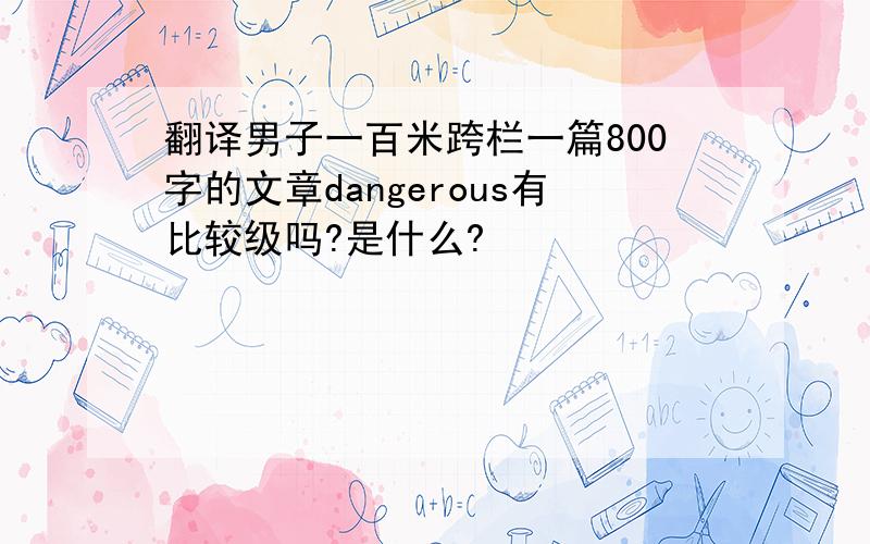 翻译男子一百米跨栏一篇800字的文章dangerous有比较级吗?是什么?