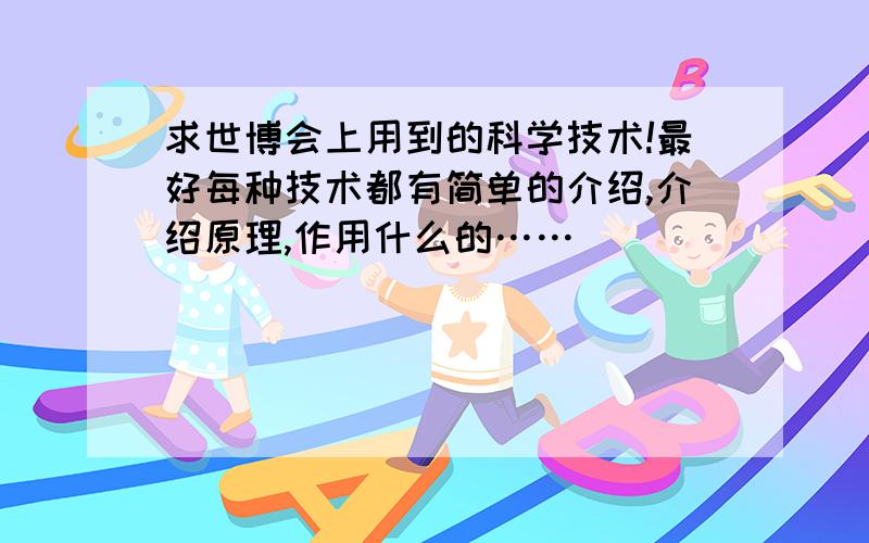 求世博会上用到的科学技术!最好每种技术都有简单的介绍,介绍原理,作用什么的……