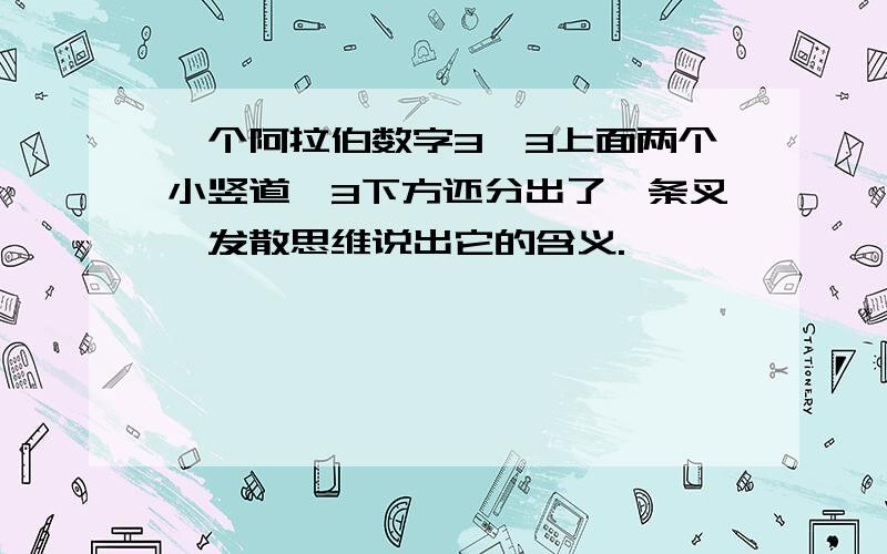 一个阿拉伯数字3,3上面两个小竖道,3下方还分出了一条叉,发散思维说出它的含义.