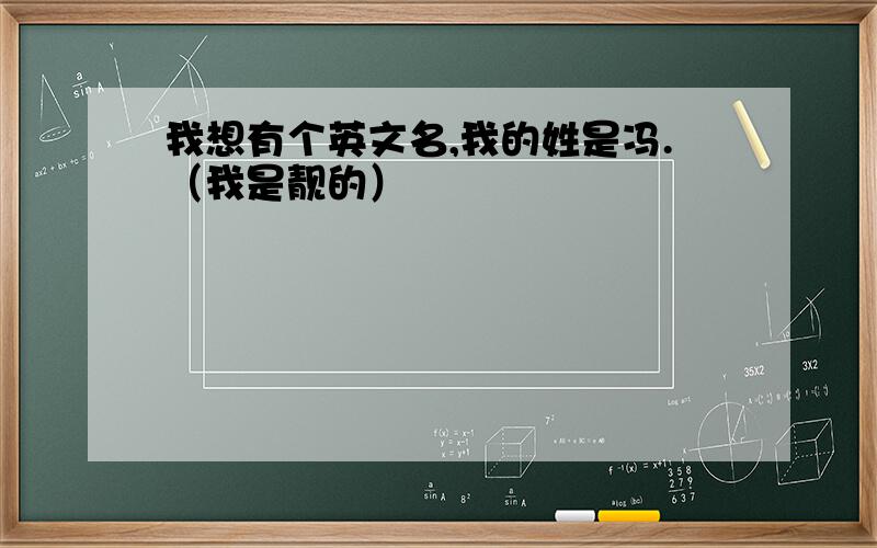 我想有个英文名,我的姓是冯.（我是靓的）