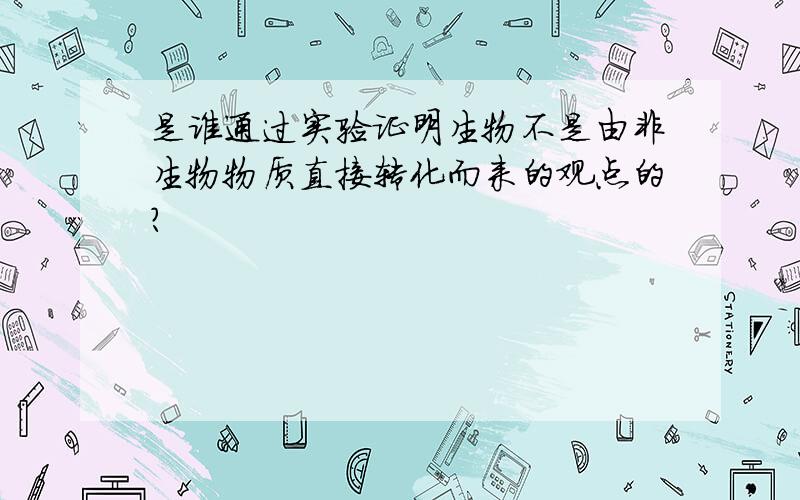 是谁通过实验证明生物不是由非生物物质直接转化而来的观点的?