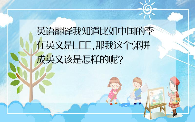 英语翻译我知道比如中国的李 在英文是LEE,那我这个郭拼成英文该是怎样的呢?