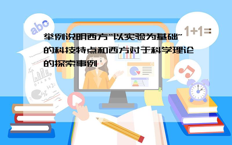 举例说明西方“以实验为基础”的科技特点和西方对于科学理论的探索事例