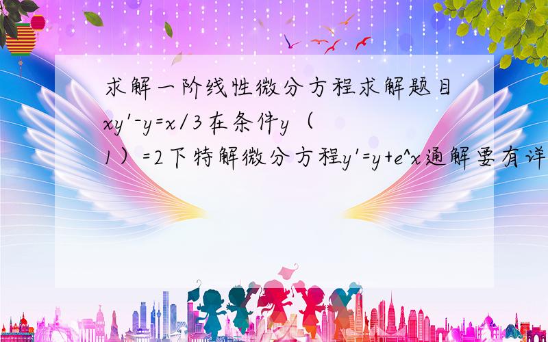 求解一阶线性微分方程求解题目xy'-y=x/3在条件y（1）=2下特解微分方程y'=y+e^x通解要有详细过程!