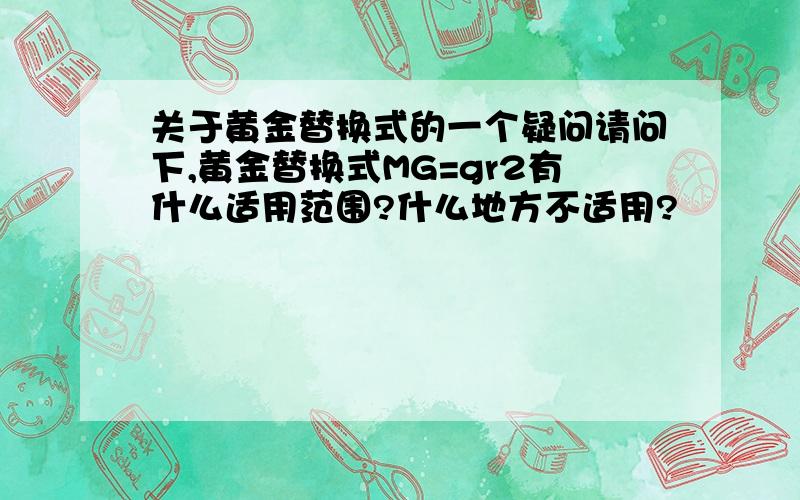 关于黄金替换式的一个疑问请问下,黄金替换式MG=gr2有什么适用范围?什么地方不适用?