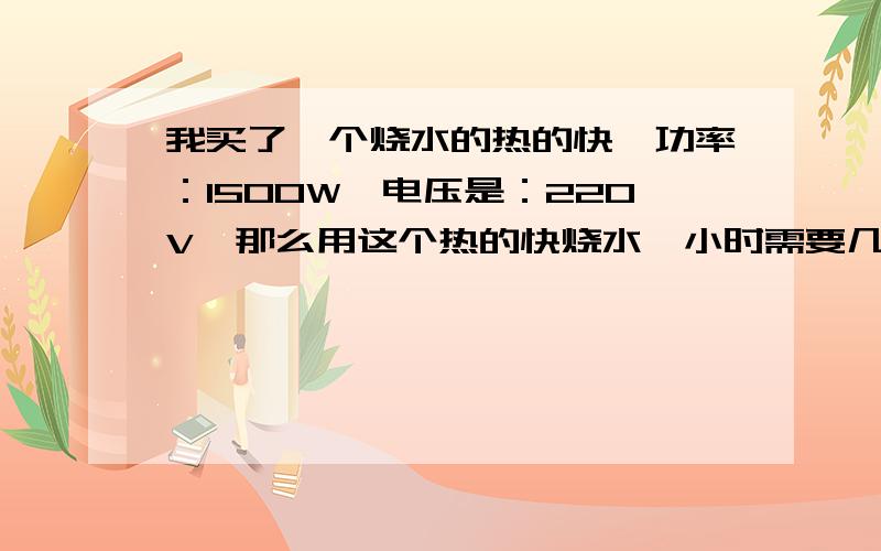 我买了一个烧水的热的快,功率：1500W,电压是：220V,那么用这个热的快烧水一小时需要几度电?