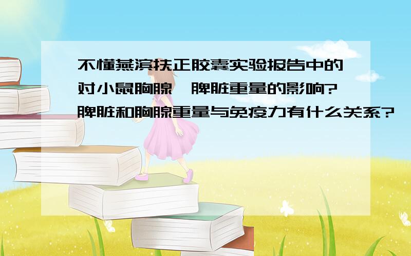 不懂燕滨扶正胶囊实验报告中的对小鼠胸腺、脾脏重量的影响?脾脏和胸腺重量与免疫力有什么关系?