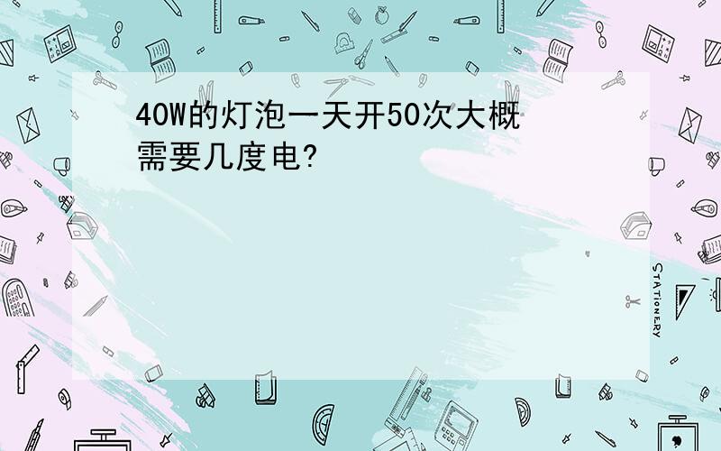 40W的灯泡一天开50次大概需要几度电?