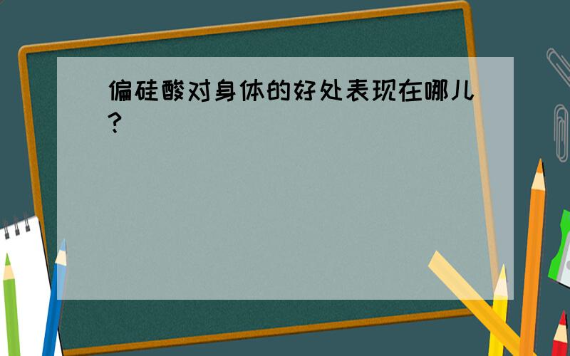 偏硅酸对身体的好处表现在哪儿?