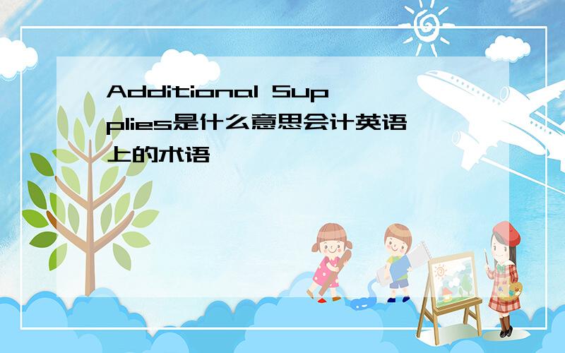 Additional Supplies是什么意思会计英语上的术语