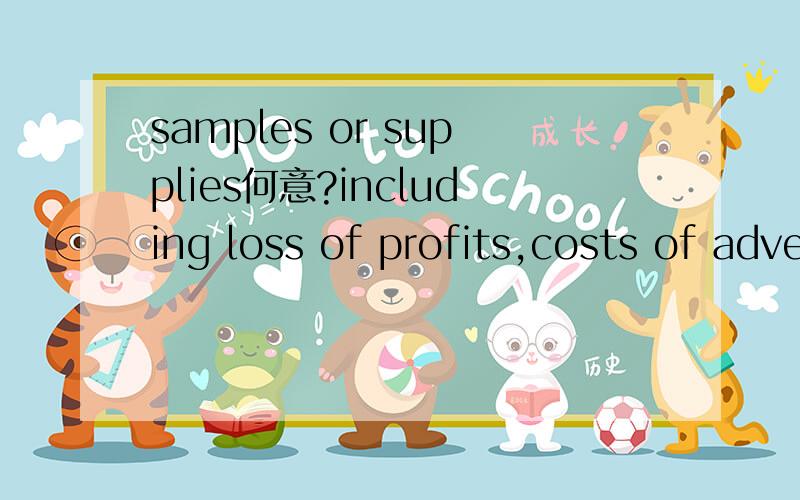 samples or supplies何意?including loss of profits,costs of advertising,samples or supplies,termination of employees or employees' salaries；在合同里出现的.