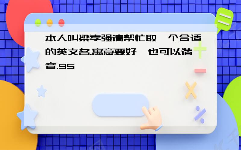 本人叫梁孝强请帮忙取一个合适的英文名.寓意要好,也可以谐音.95