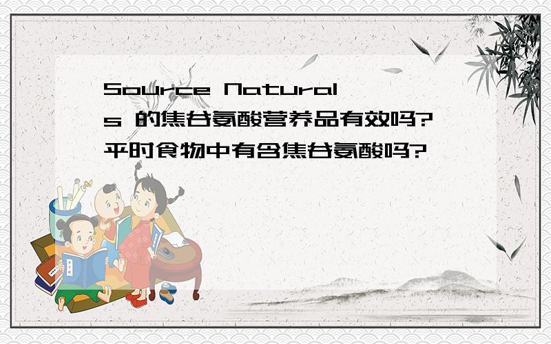 Source Naturals 的焦谷氨酸营养品有效吗?平时食物中有含焦谷氨酸吗?