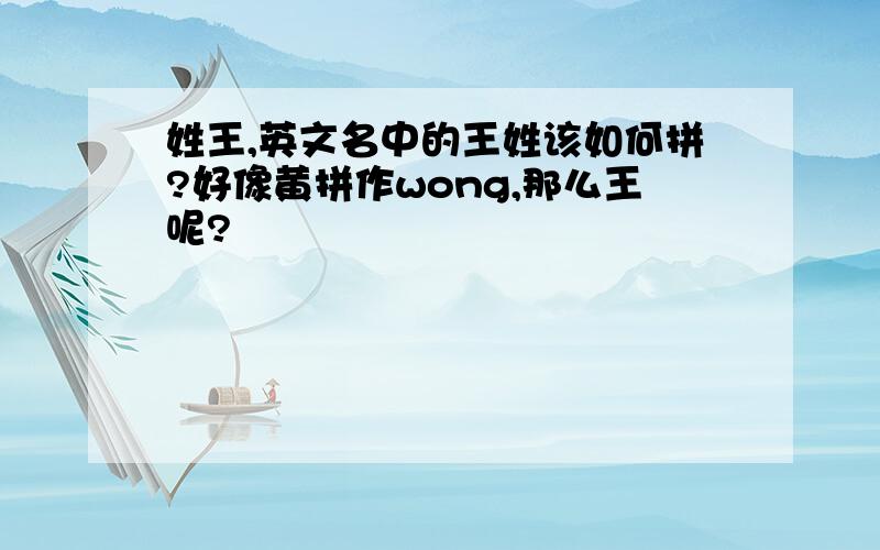 姓王,英文名中的王姓该如何拼?好像黄拼作wong,那么王呢?