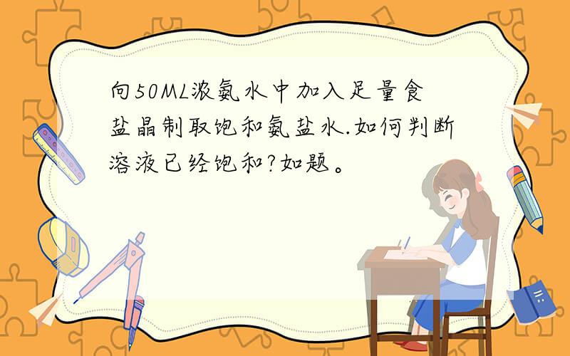 向50ML浓氨水中加入足量食盐晶制取饱和氨盐水.如何判断溶液已经饱和?如题。