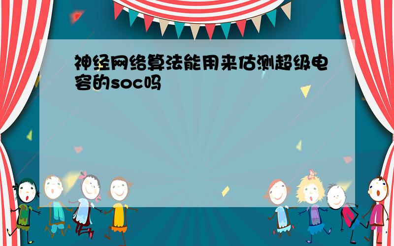 神经网络算法能用来估测超级电容的soc吗