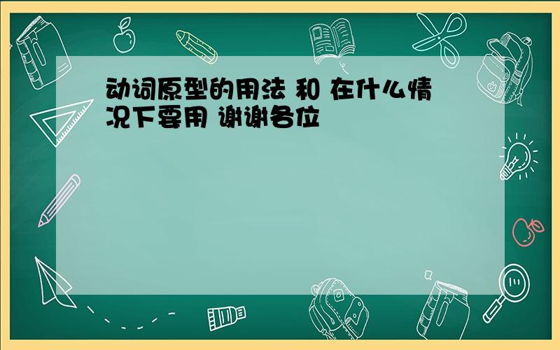 动词原型的用法 和 在什么情况下要用 谢谢各位