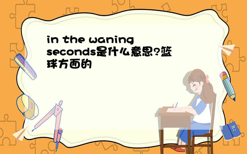 in the waning seconds是什么意思?篮球方面的