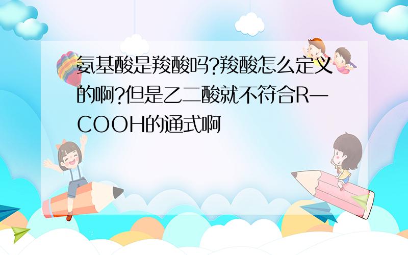 氨基酸是羧酸吗?羧酸怎么定义的啊?但是乙二酸就不符合R—COOH的通式啊