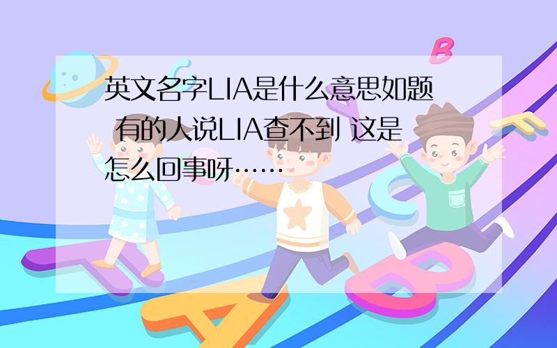 英文名字LIA是什么意思如题 有的人说LIA查不到 这是怎么回事呀……