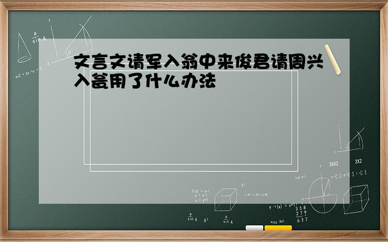 文言文请军入翁中来俊君请周兴入瓮用了什么办法