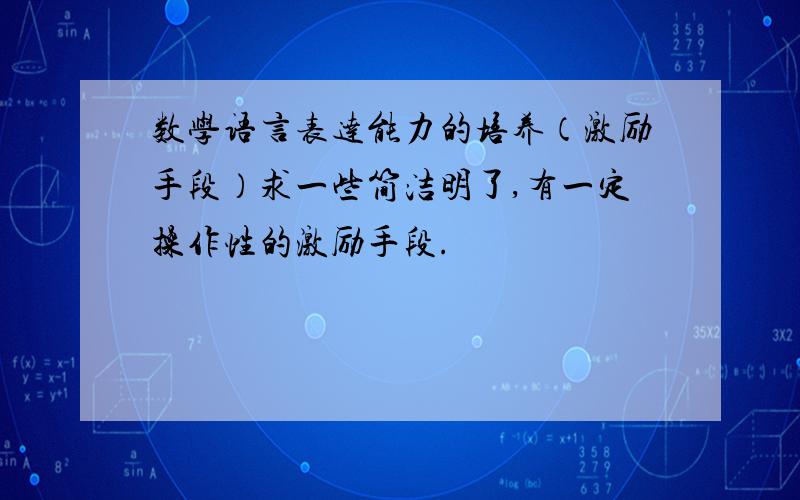 数学语言表达能力的培养（激励手段）求一些简洁明了,有一定操作性的激励手段.