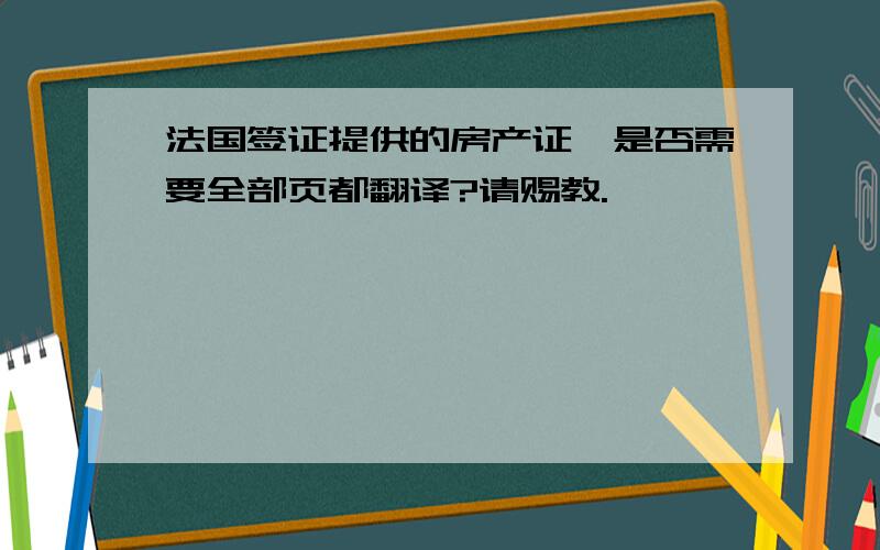 法国签证提供的房产证,是否需要全部页都翻译?请赐教.