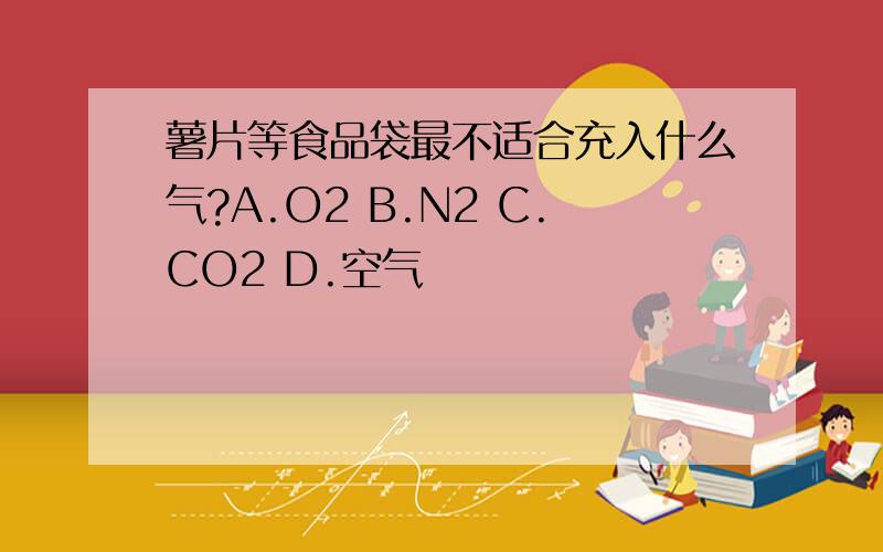 薯片等食品袋最不适合充入什么气?A.O2 B.N2 C.CO2 D.空气