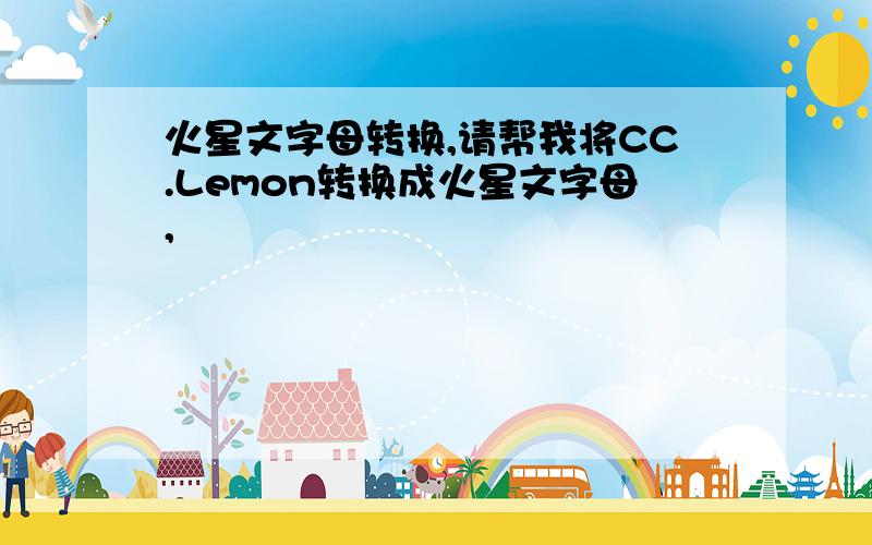 火星文字母转换,请帮我将CC.Lemon转换成火星文字母,