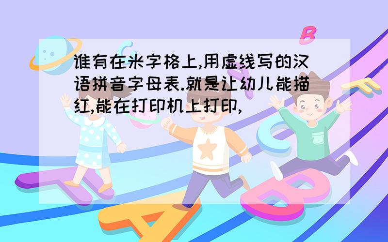 谁有在米字格上,用虚线写的汉语拼音字母表.就是让幼儿能描红,能在打印机上打印,