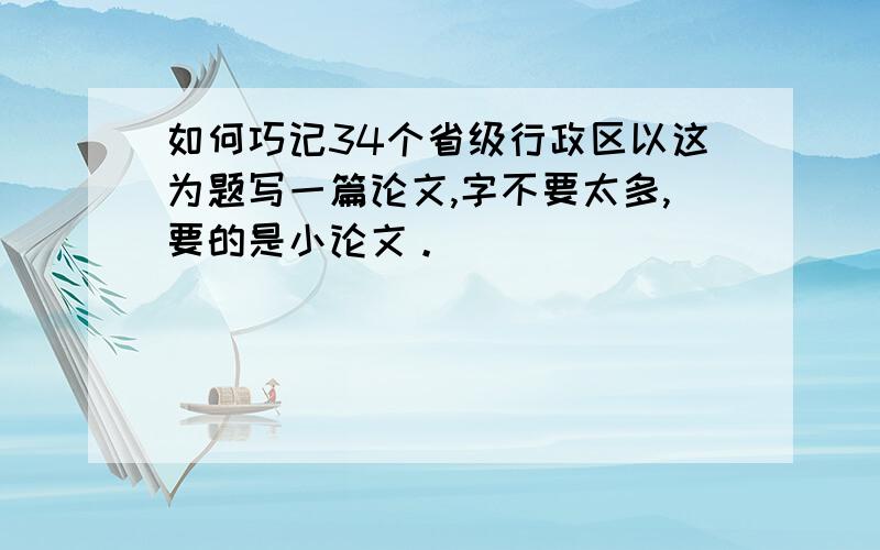 如何巧记34个省级行政区以这为题写一篇论文,字不要太多,要的是小论文。