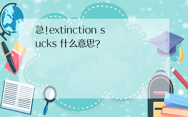 急!extinction sucks 什么意思?