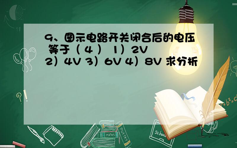 9、图示电路开关闭合后的电压 等于（ 4 ） 1）2V 2）4V 3）6V 4）8V 求分析