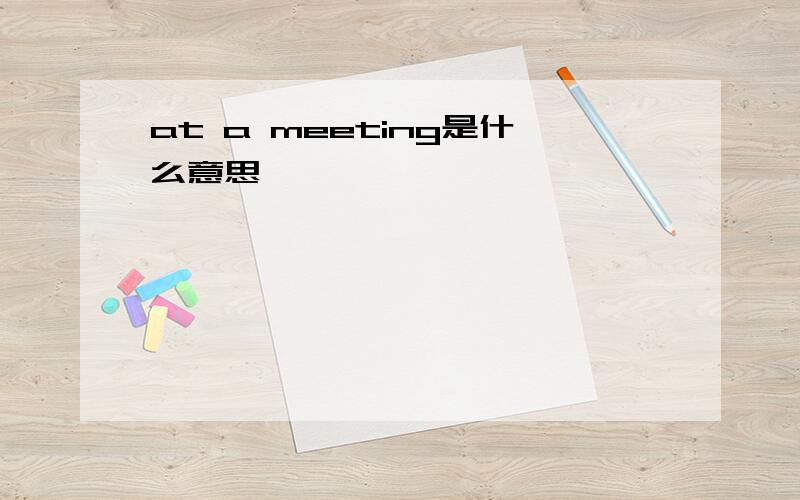 at a meeting是什么意思