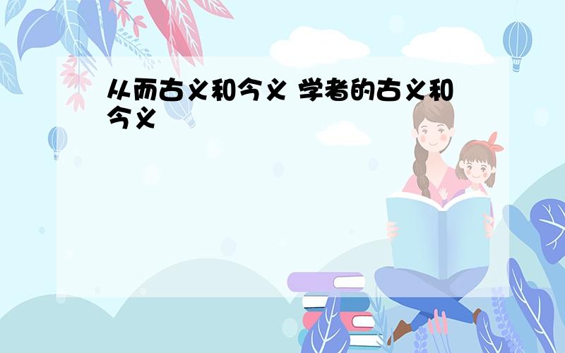 从而古义和今义 学者的古义和今义