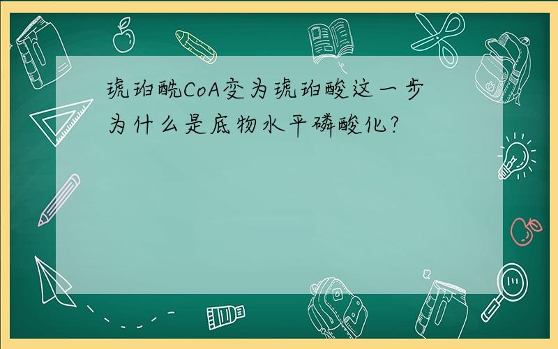 琥珀酰CoA变为琥珀酸这一步为什么是底物水平磷酸化?