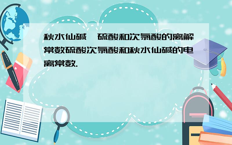 秋水仙碱,硫酸和次氯酸的离解常数硫酸次氯酸和秋水仙碱的电离常数.