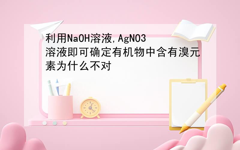 利用NaOH溶液,AgNO3溶液即可确定有机物中含有溴元素为什么不对
