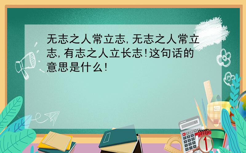 无志之人常立志,无志之人常立志,有志之人立长志!这句话的意思是什么!