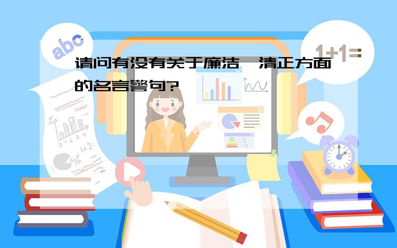 请问有没有关于廉洁,清正方面的名言警句?