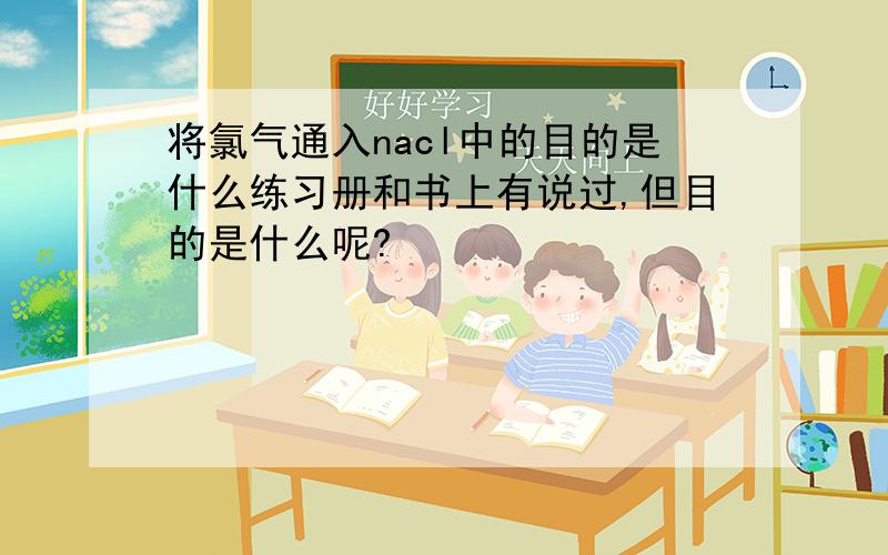 将氯气通入nacl中的目的是什么练习册和书上有说过,但目的是什么呢?