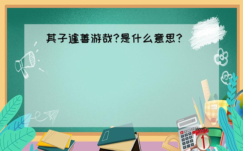 其子遽善游哉?是什么意思?