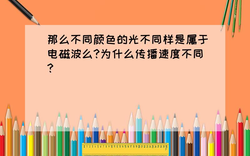 那么不同颜色的光不同样是属于电磁波么?为什么传播速度不同?