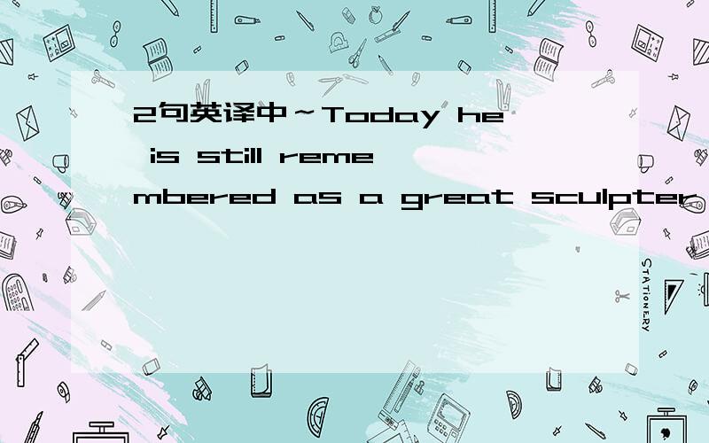 2句英译中～Today he is still remembered as a great sculpter,painter,and architect.However,he wasn't satisfied,and went on too study the work of the great masters of the past.