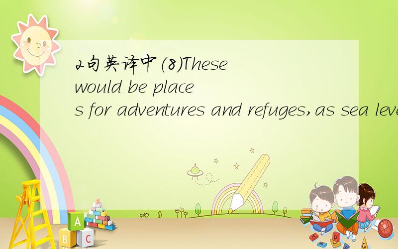 2句英译中（8）These would be places for adventures and refuges,as sea levels rise around the world and threaten many habitats,particularly islands.In times of grief and hardship,many people turn to material comforts whether it be cosmutics,clot