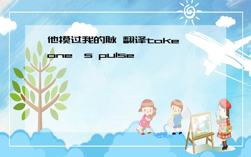 他摸过我的脉 翻译take one's pulse