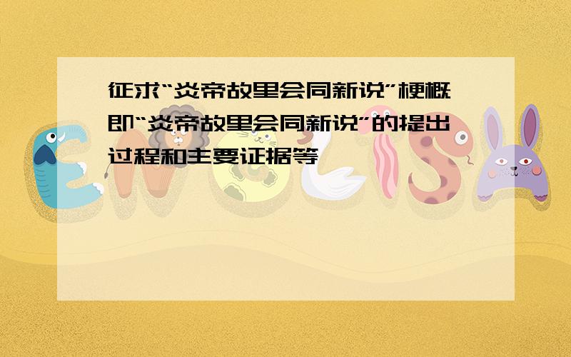 征求“炎帝故里会同新说”梗概即“炎帝故里会同新说”的提出过程和主要证据等