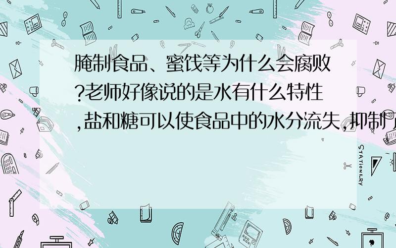 腌制食品、蜜饯等为什么会腐败?老师好像说的是水有什么特性,盐和糖可以使食品中的水分流失,抑制了细菌和真菌的生长和繁殖,具体请问一下是什么特性呢?